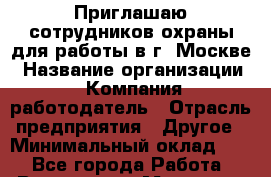 Приглашаю сотрудников охраны для работы в г. Москве › Название организации ­ Компания-работодатель › Отрасль предприятия ­ Другое › Минимальный оклад ­ 1 - Все города Работа » Вакансии   . Мордовия респ.